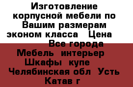 Изготовление корпусной мебели по Вашим размерам,эконом класса › Цена ­ 8 000 - Все города Мебель, интерьер » Шкафы, купе   . Челябинская обл.,Усть-Катав г.